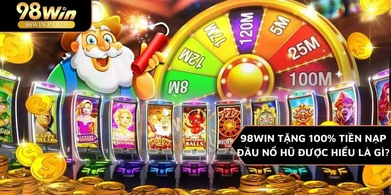 98WIN Tặng 100% tiền nạp đầu nổ hũ