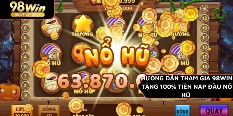 98WIN Tặng 100% tiền nạp đầu nổ hũ
